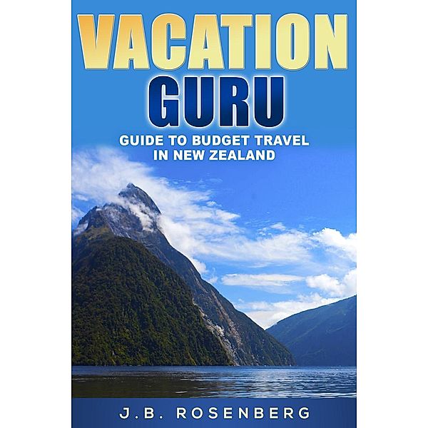 Vacation Guru Guide to Budget Travel in New Zealand, J. B Rosenberg