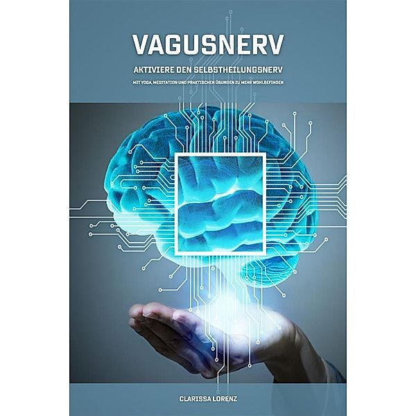 Vagusnerv - Aktiviere den Selbstheilungsnerv: Mit Yoga, Meditation und praktischen Übungen zu mehr Wohlbefinden, Clarissa Lorenz