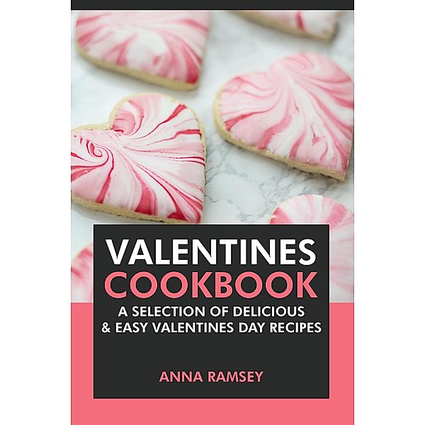 Valentines Cookbook: A Selection of Delicious & Easy Valentine's Day Recipes, Anna Ramsey