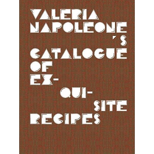 Valeria, N: Valeria Napoleone's Catalogue of Exquisite Recip, Jennifer Higgie, Mark Hix