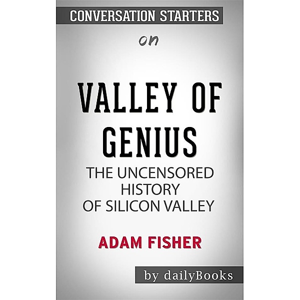 Valley of Genius: The Uncensored History of Silicon Valley (As Told by the Hackers, Founders, and Freaks Who Made It Boom) by Adam Fisher | Conversation Starters, Dailybooks