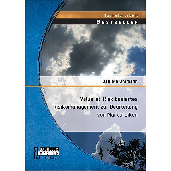 Value-at-Risk basiertes Risikomanagement zur Beurteilung von Marktrisiken, Daniela Uhlmann