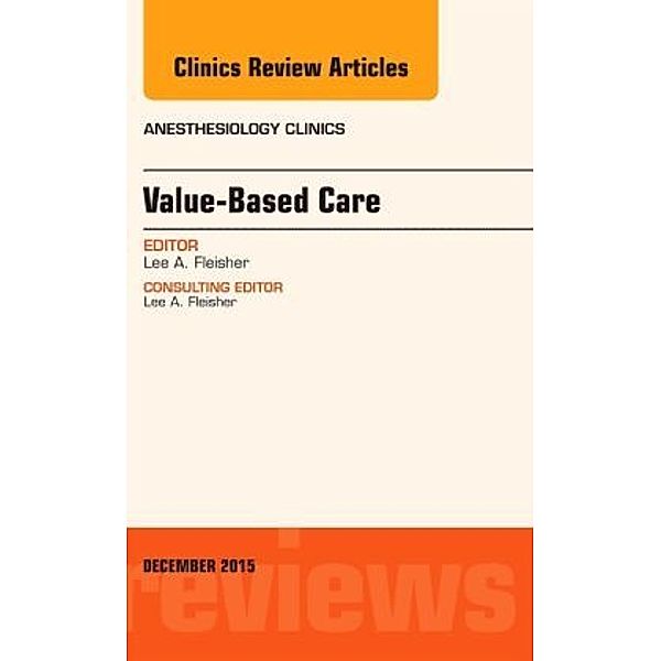 Value-Based Care, An Issue of Anesthesiology Clinics, Lee A. Fleisher, Lee A Fleisher