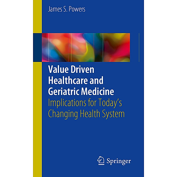Value Driven Healthcare and Geriatric Medicine, James S. Powers