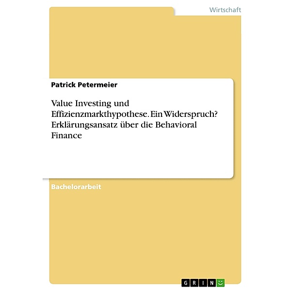 Value Investing und Effizienzmarkthypothese. Ein Widerspruch? Erklärungsansatz über die Behavioral Finance, Patrick Petermeier