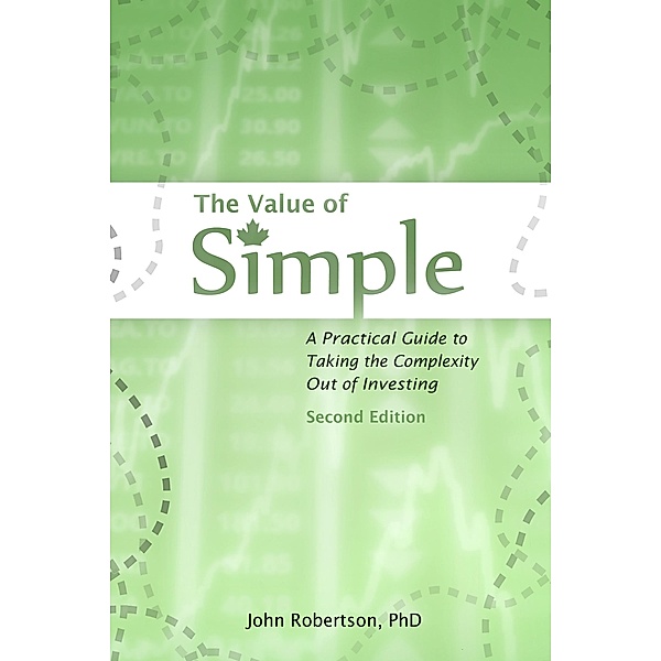 Value of Simple: A Practical Guide to Taking the Complexity Out of Investing / John Robertson, John Robertson