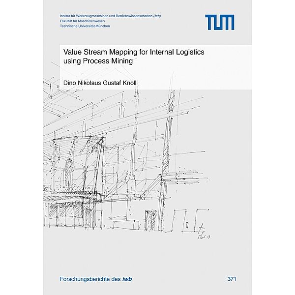 Value Stream Mapping for Internal Logistics using Process Mining / Forschungsberichte IWB Bd.371, Dino Nikolaus Gustaf Knoll