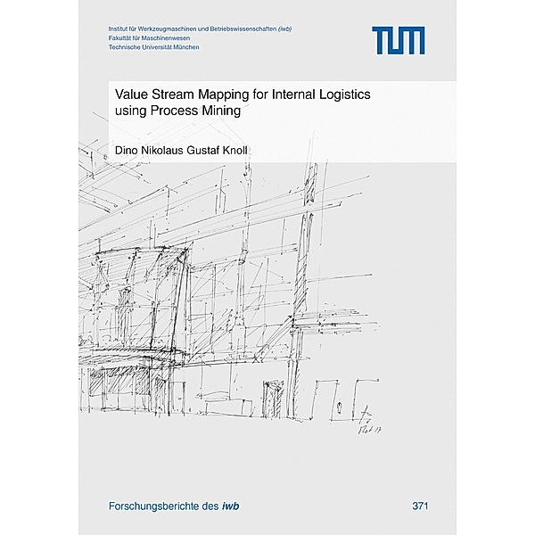 Value Stream Mapping for Internal Logistics using Process Mining / Forschungsberichte IWB Bd.371, Dino Nikolaus Gustaf Knoll