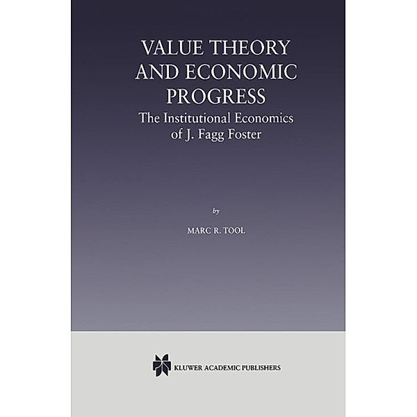 Value Theory and Economic Progress: The Institutional Economics of J. Fagg Foster, Marc R. Tool