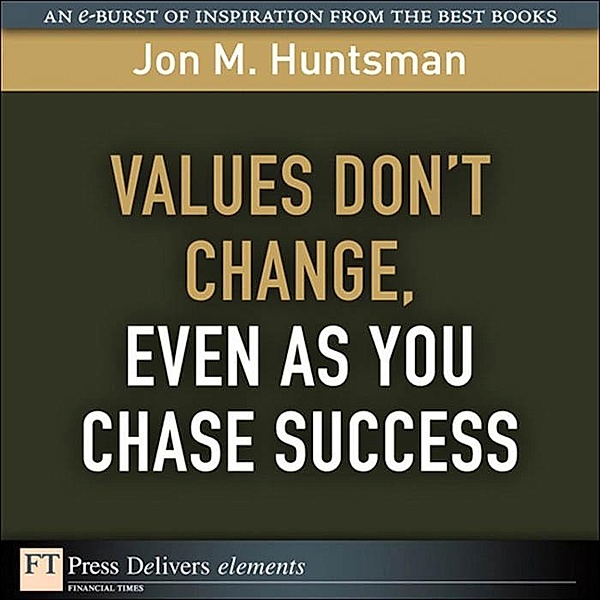 Values Don't Change, Even as You Chase Success / FT Press Delivers Elements, Jon Huntsman