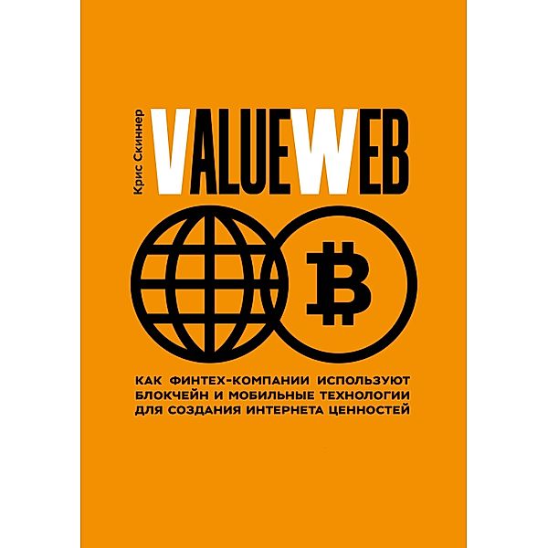 ValueWeb: How Fintech Firms are Using Bitcoin Blockchain and Mobile Technologies to Create the Internet of Value, Kris Skinner