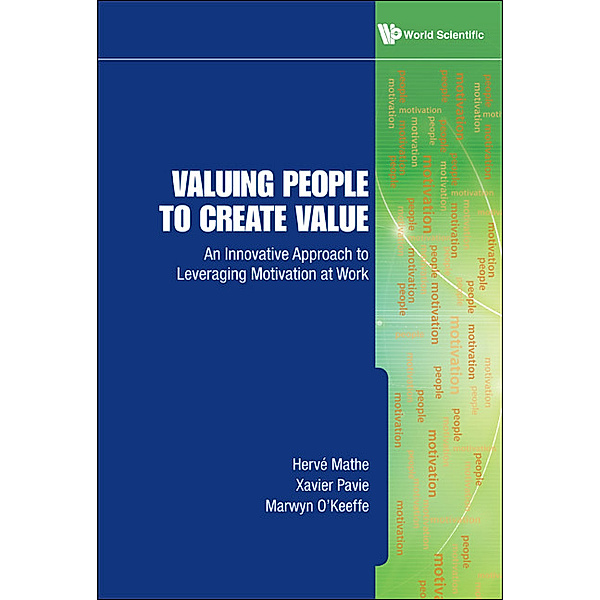Valuing People To Create Value: An Innovative Approach To Leveraging Motivation At Work, Xavier Pavie, Herve Mathe, Marwyn O'keeffe