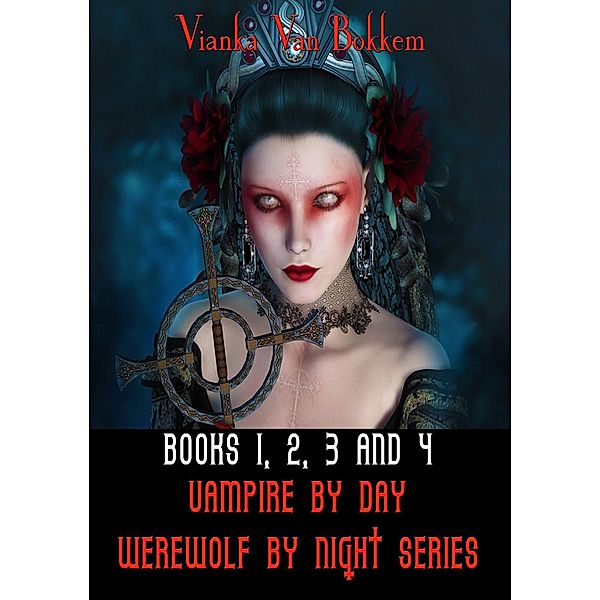 Vampire by Day Werewolf by Night: Books 1, 2, 3, and 4 Vampire by Day Werewolf by Night Series, Vianka Van Bokkem