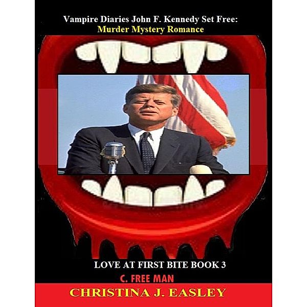 Vampire Diaries John F. Kennedy Set Free:  Murder Mystery Romance (Love at First Bite, #3) / Love at First Bite, C. Free Man, Christina J. Easley