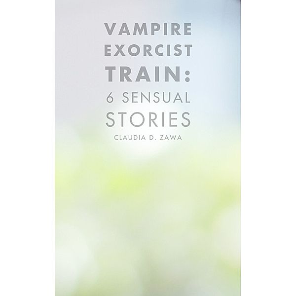 Vampire Exorcist Train: 6 Sensual Stories, Claudia D. Zawa