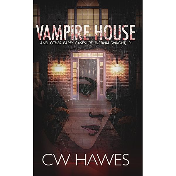 Vampire House and Other Early Cases of Justinia Wright, PI (Justinia Wright Private Investigator Mysteries, #0) / Justinia Wright Private Investigator Mysteries, Cw Hawes