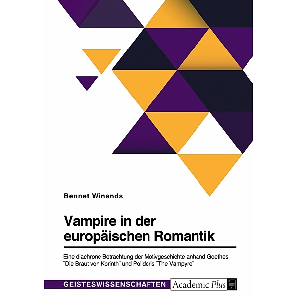 Vampire in der europäischen Romantik. Eine diachrone Betrachtung der Motivgeschichte anhand Goethes Die Braut von Korinth und Polidoris The Vampyre, Bennet Winands