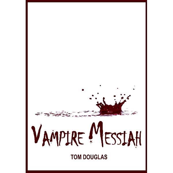 Vampire Messiah: Waging A Conspiracy Of Hope And Saving The World One Bite At A Time / Tom Douglas, Tom Douglas