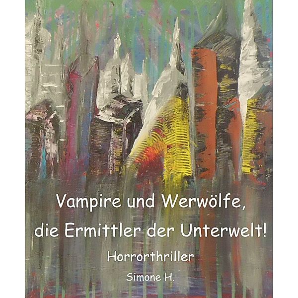 Vampire und Werwölfe, die Ermittler der Unterwelt! / Vampire und Werwölfe, die Ermittler der Unterwelt! Bd.1, Simone H.