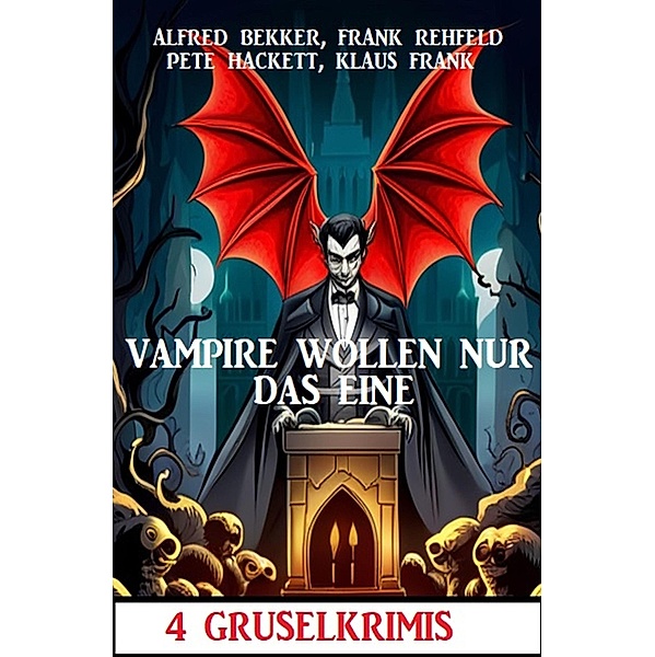 Vampire wollen nur das eine: 4 Gruselkrimis, Alfred Bekker, Frank Rehfeld, Klaus Frank, Pete Hackett