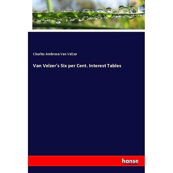 Van Velzer's Six per Cent. Interest Tables, Charles Ambrose Van Velzer