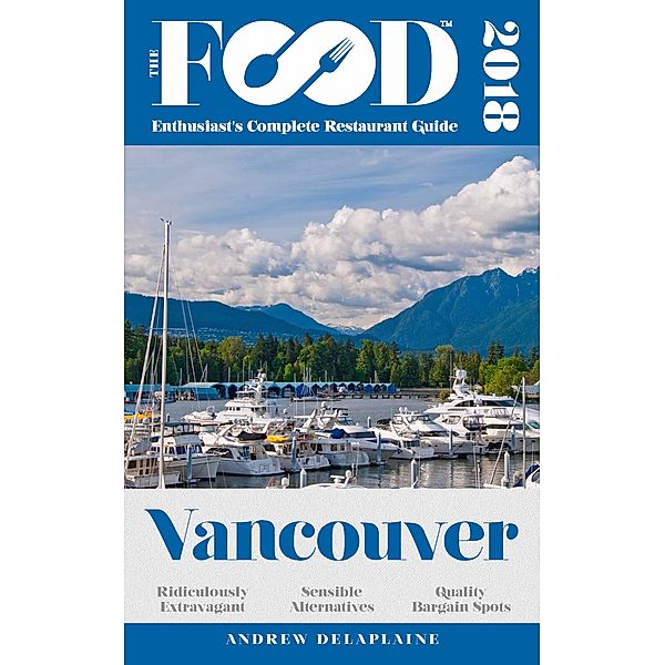 VANCOUVER - 2018 - The Food Enthusiast's Complete Restaurant Guide, Andrew Delaplaine