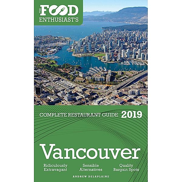 Vancouver: 2019 - The Food Enthusiast’s Complete Restaurant Guide, Andrew Delaplaine