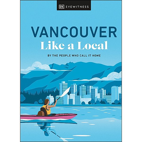 Vancouver Like a Local / Local Travel Guide, Jacqueline Salomé, Lindsay Anderson, Vivian Chung, Aleem Kassam, Michael White