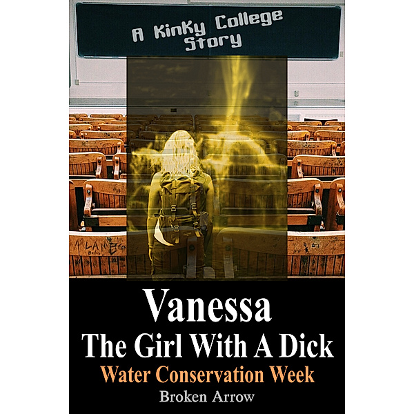 Vanessa, The Girl With A Dick - Kinky College Side Stories: Vanessa, The Girl With A Dick (Water Conservation Week) - A Kinky College Story, Broken Arrow