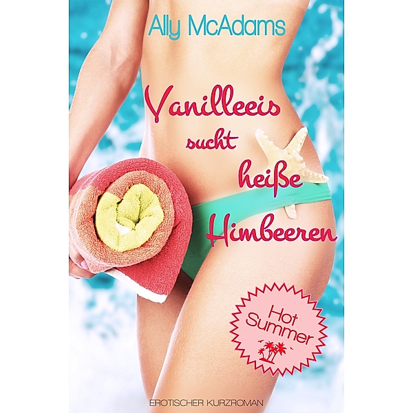 Vanilleeis sucht heiße Himbeeren / Hot Summer Bd.2, Ally McAdams