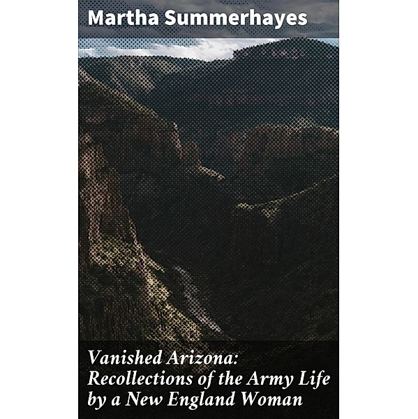 Vanished Arizona: Recollections of the Army Life by a New England Woman, Martha Summerhayes