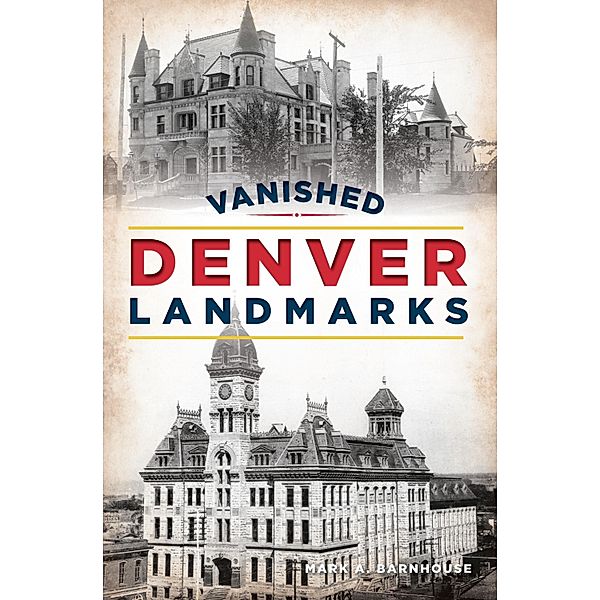 Vanished Denver Landmarks / The History Press, Mark A. Barnhouse