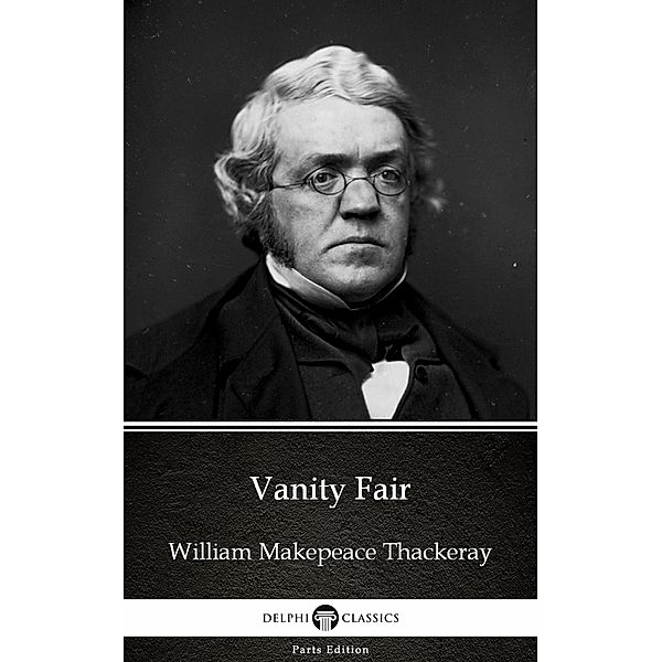 Vanity Fair by William Makepeace Thackeray (Illustrated) / Delphi Parts Edition (William Makepeace Thack Bd.4, William Makepeace Thackeray