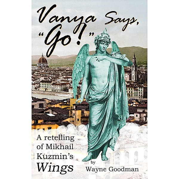 Vanya Says, Go!: A Retelling of Mikhail Kuzmin's Wings, Wayne Goodman