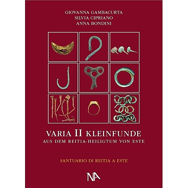 Varia II - Die metallenen Kleinfunde aus dem Reitia-Heiligtum von Este, Giovanna Gambacurta, Silvia Cipriano E, Anna Bondini