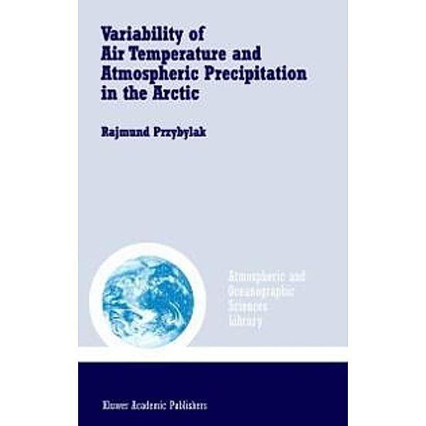 Variability of Air Temperature and Atmospheric Precipitation in the Arctic / Atmospheric and Oceanographic Sciences Library Bd.25, Rajmund Przybylak