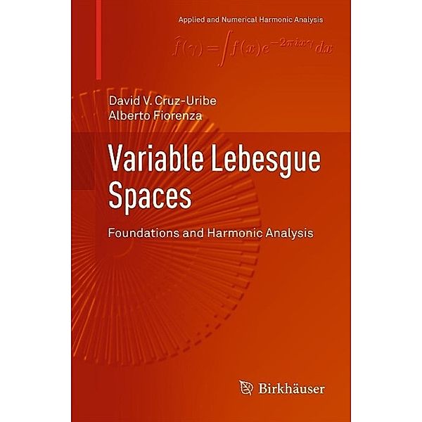Variable Lebesgue Spaces / Applied and Numerical Harmonic Analysis, David V. Cruz-Uribe, Alberto Fiorenza