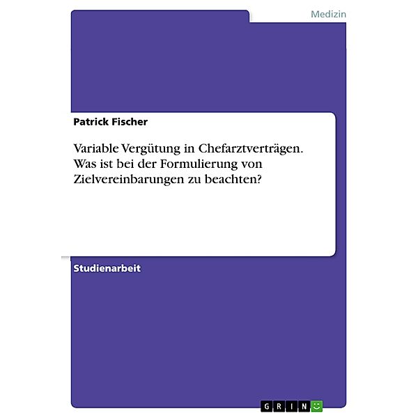 Variable Vergütung in Chefarztverträgen. Was ist bei der Formulierung von Zielvereinbarungen zu beachten?, Patrick Fischer