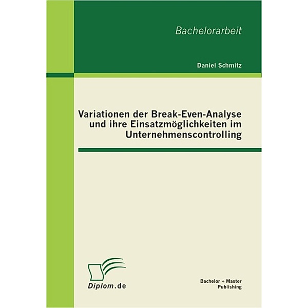 Variationen der Break-Even-Analyse und ihre Einsatzmöglichkeiten im Unternehmenscontrolling, Daniel Schmitz