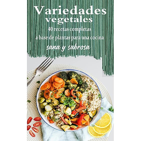 Variedades vegetales : 40 recetas completas a base de plantas para una cocina sana y sabrosa, Atelier Gourmand
