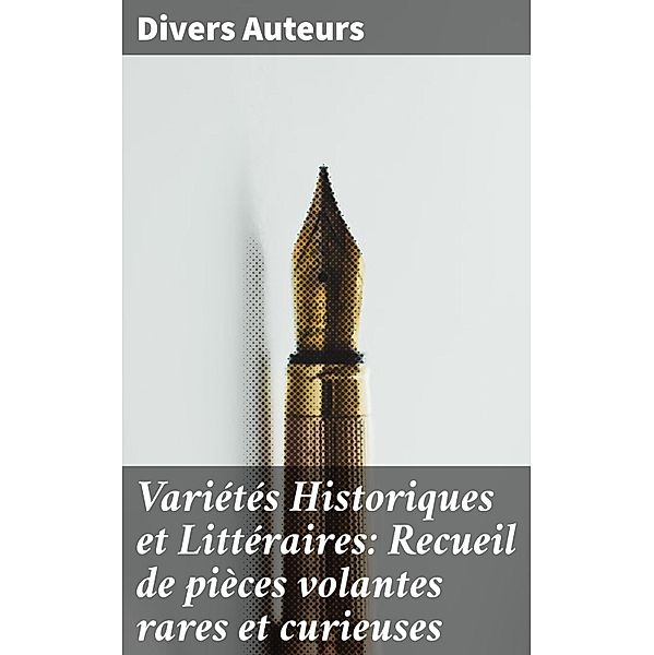 Variétés Historiques et Littéraires: Recueil de pièces volantes rares et curieuses, Divers Auteurs