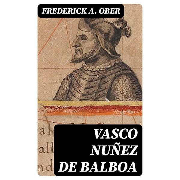 Vasco Nuñez de Balboa, Frederick A. Ober