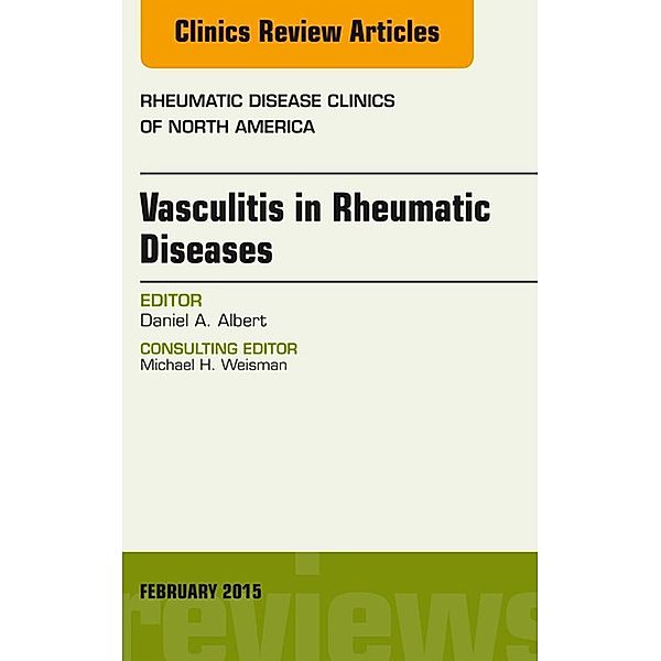 Vasculitis in Rheumatic Diseases, An Issue of Rheumatic Disease Clinics, Daniel A. Albert