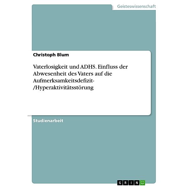 Vaterlosigkeit und ADHS. Einfluss der Abwesenheit des Vaters auf die Aufmerksamkeitsdefizit- /Hyperaktivitätsstörung, Christoph Blum