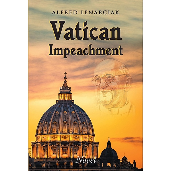 Vatican Impeachment / Christian Faith Publishing, Inc., Alfred Lenarciak