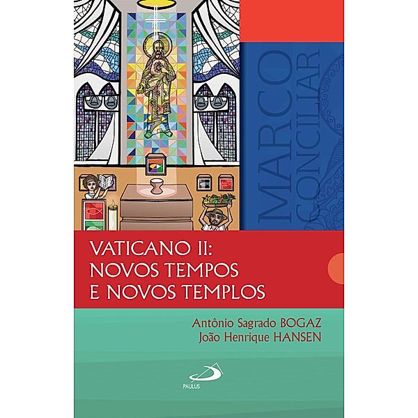 Vaticano II: novos tempos e novos templos / Marco Conciliar, Antônio Sagrado Bogaz, João Henrique Hansen