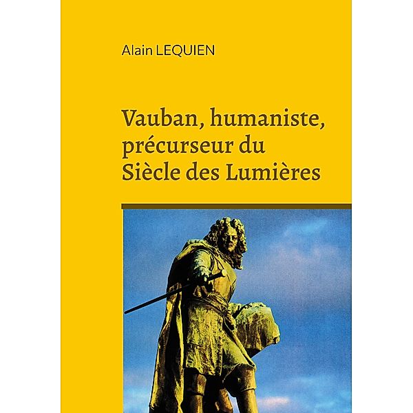 Vauban, humaniste, précurseur du Siècle des Lumières, Alain Lequien