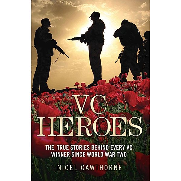 VC Heroes - The True Stories Behind Every VC Winner Since World War Two, Nigel Cawthorne