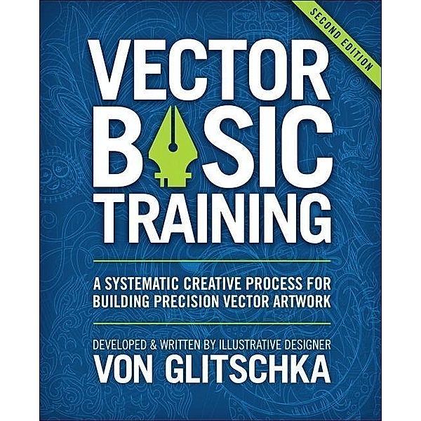 Vector Basic Training: A Systematic Creative Process for Building Precision Vector Artwork, Von R. Glitschka
