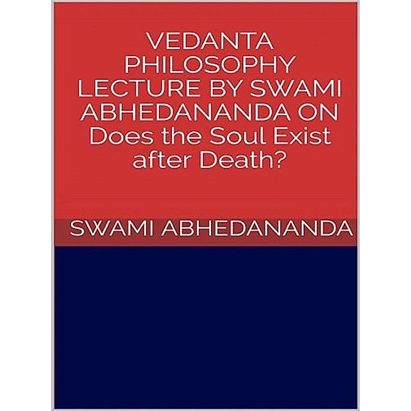 Vedanta philosophy. Lecture by Swami Abhedananda on does the soul exist after death?, Swami Abhedananda